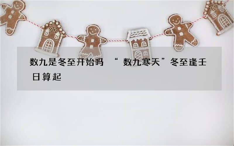 数九是冬至开始吗 &ldquo;数九寒天&rdquo;冬至逢壬日算起